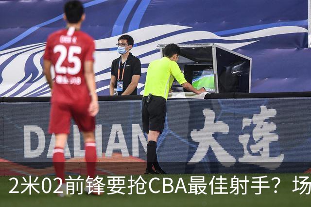 2米02前锋要抢CBA最佳射手？场均得分是上赛季3倍多，三分命中率71.4%