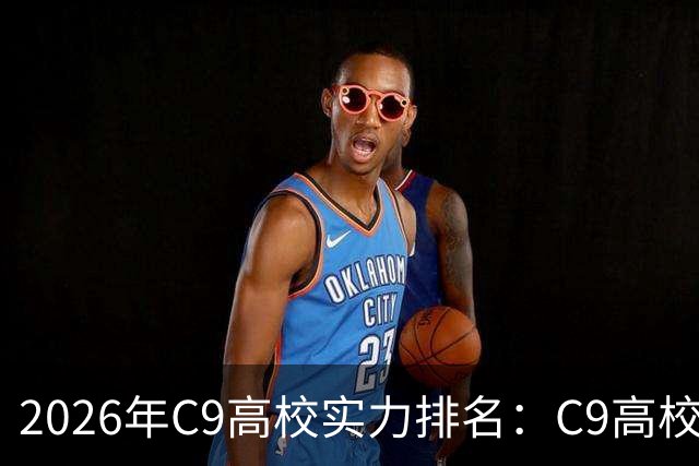 2026年C9高校实力排名：C9高校的C是什么意思？