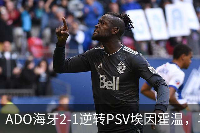 ADO海牙2-1逆转PSV埃因霍温，马捷-希恩、尤霍-基洛破门