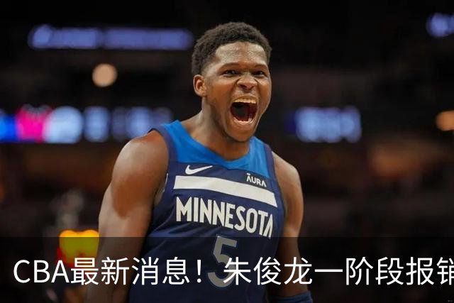 CBA最新消息！朱俊龙一阶段报销，辽宁两将出国打球，广东旧将回归首秀16+6