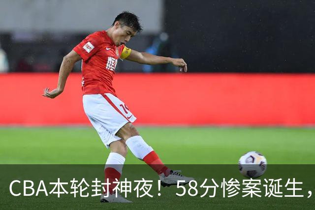 CBA本轮封神夜！58分惨案诞生，广东攻克广厦，上海金身告破