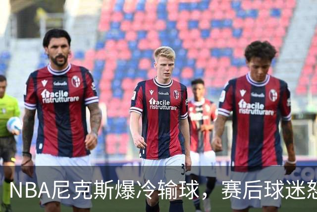 NBA尼克斯爆冷输球，赛后球迷怒喷3人，布里奇斯状态太差