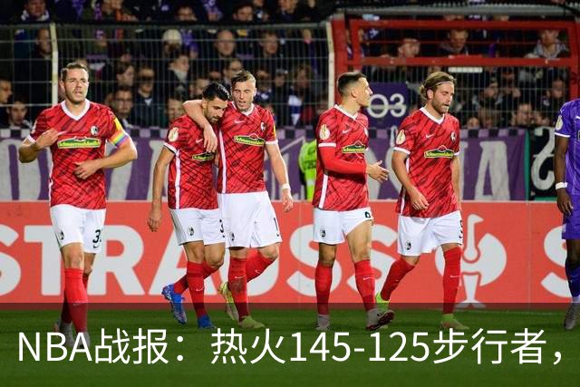 NBA战报：热火145-125步行者，字母哥31+17+10