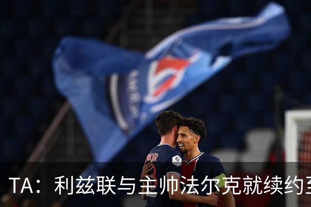 TA：利兹联与主帅法尔克就续约至2029年达成原则性协议