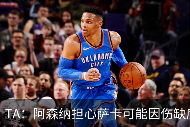 TA：阿森纳担心萨卡可能因伤缺席6至8周，预计至少休战至圣诞节