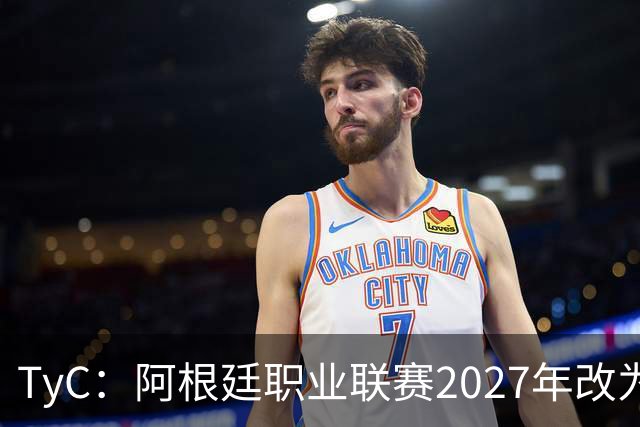 TyC：阿根廷职业联赛2027年改为30队单循环，仅河床投反对票